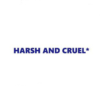 HARSH and CRUEL